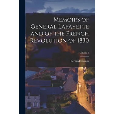 Memoirs of General Lafayette and of the French Revolution of 1830; Volume 1
