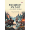 The Passing of New France A Chronicle of Montcalm