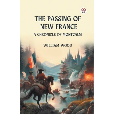 The Passing of New France A Chronicle of Montcalm