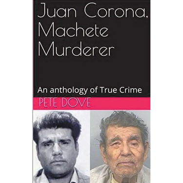 Juan Corona, Machete Murderer An Anthology of True Crime