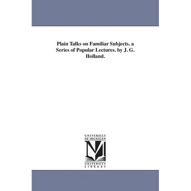 Plain Talks on Familiar Subjects. a Series of Popular Lectures. by J. G. Holland.