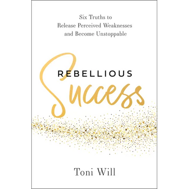 Rebellious Success: Six Truths to Release Perceived Weaknesses and Become Unstoppable