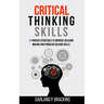 Critical Thinking Skills: 11 Proven Strategies To Improve Decision Making And Problem Solving Skills