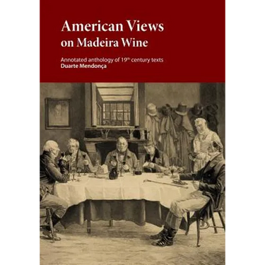 American Views on Madeira Wine: Annotated anthology of 19th century texts