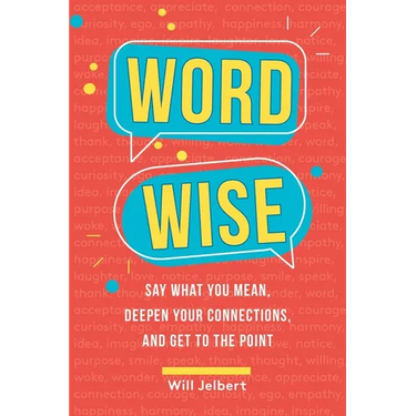 Word Wise: Say What You Mean, Deepen Your Connections, and Get to the Point