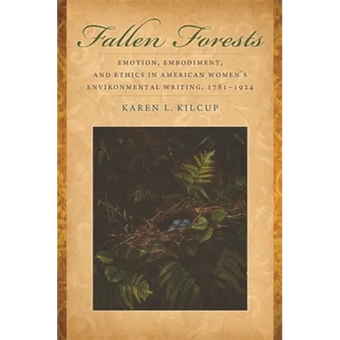 Fallen Forests: Emotion, Embodiment, and Ethics in American Women's Environmental Writing, 1781-1924