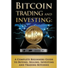 Bitcoin Trading and Investing: A Complete Beginners Guide to Buying, Selling, Investing and Trading Bitcoins