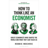 How to Think Like an Economist: Great Economists Who Shaped the World and What They Can Teach Us