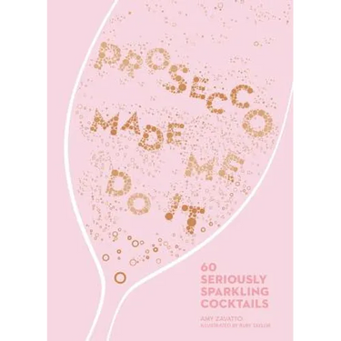 Prosecco Made Me Do It: 60 Seriously Sparkling Cocktails