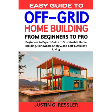 Easy Guide to Off-Grid Home Building: Beginners to Expert Guide to Sustainable Home Building, Renewable Energy, and Self-Sufficient Living