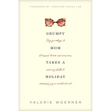 Grumpy Mom Takes a Holiday: Say Goodbye to Stressed, Tired, and Anxious, and Say Hello to Renewed Joy in Motherhood