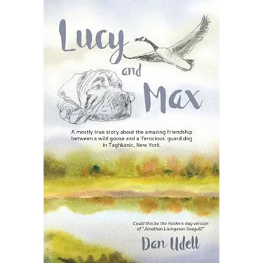 Lucy and Max: A mostly true story about the amazing friendship between a wild goose and a 'ferocious' guard dog in Taghkanic, New York.