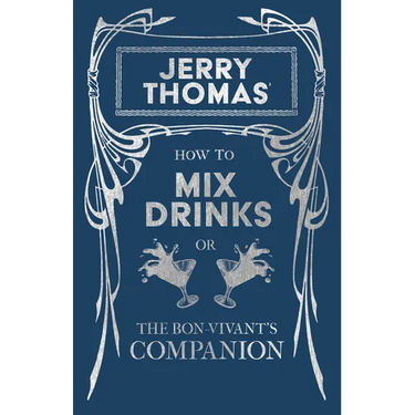 Jerry Thomas' How to Mix Drinks; Or, the Bon-Vivant's Companion: A Reprint of the 1862 Edition