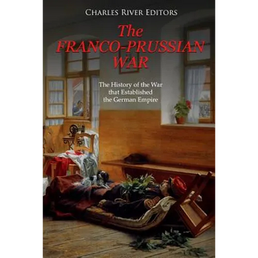 The Franco-Prussian War: The History of the War that Established the German Empire