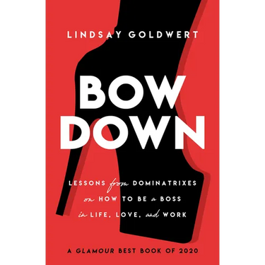 Bow Down: Lessons from Dominatrixes on How to Be a Boss in Life, Love, and Work