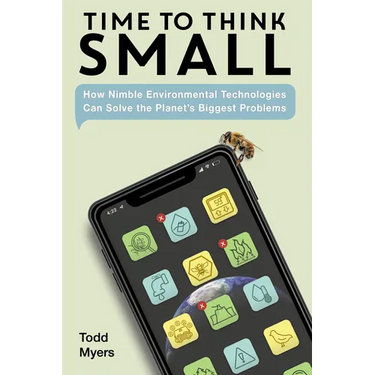 Time to Think Small: How Nimble Environmental Technologies Can Solve the Planet's Biggest Problems