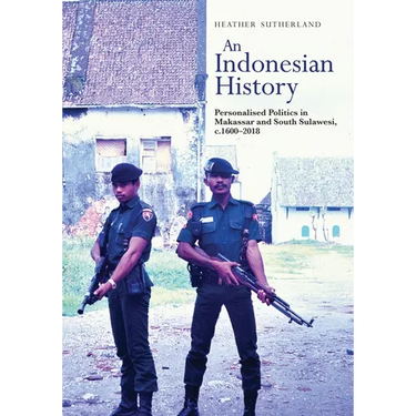 An Indonesian History: Personalized Politics in Makassar and South Sulawesi, C.1600-2018