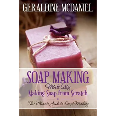 Soap Making Made Easy: Making Soap from Scratch