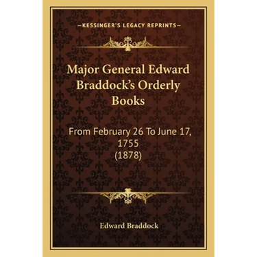 Major General Edward Braddock's Orderly Books: From February 26 To June 17, 1755 (1878)