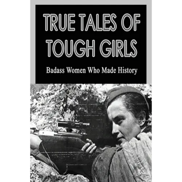 True Tales Of Tough Girls: Badass Women Who Made History: Who Are The Famous Women From History