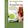 Your Complete Guide to Aromatherapy: Your Natural Resource to Essential Oils for Weight-Loss, Stress, Anti-Aging and so much more with easy reference