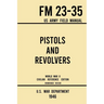Pistols and Revolvers - FM 23-35 US Army Field Manual (1946 World War II Civilian Reference Edition): Unabridged Technical Manual On Vintage and Colle