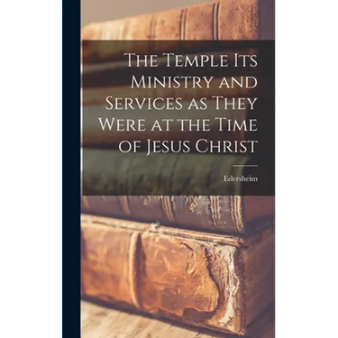 The Temple Its Ministry and Services as They Were at the Time of Jesus Christ