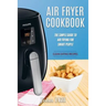 Air Fryer Cookbook: The Simple Guide To Air Frying For Smart People - Air Fryer Recipes - Clean Eating