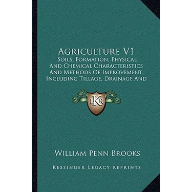 Agriculture V1: Soils, Formation, Physical And Chemical Characteristics And Methods Of Improvement, Including Tillage, Drainage And Irrigation (1911)