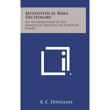 Metaphysical Bible Dictionary: An Interpretation of the Symbolical Meaning of Scripture Names