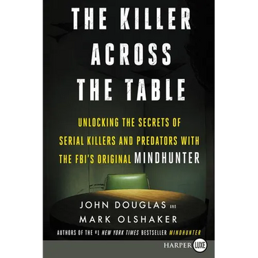 The Killer Across the Table: Unlocking the Secrets of Serial Killers and Predators with the Fbi's Original Mindhunter