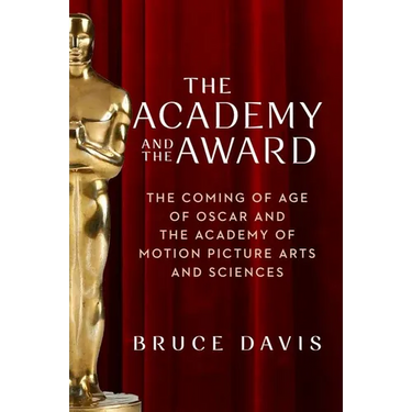 The Academy and the Award: The Coming of Age of Oscar and the Academy of Motion Picture Arts and Sciences