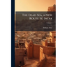 The Dead Sea, a New Route to India: With Other Fragments and Gleanings in the East; Volume 1