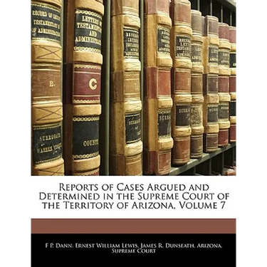 Reports of Cases Argued and Determined in the Supreme Court of the Territory of Arizona, Volume 7