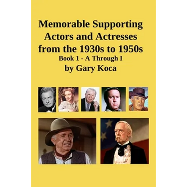Memorable Supporting Actors and Actresses from the 1930s to 1950s: Book 1 - A Through I