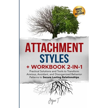 Attachment Styles + Workbook 2-IN-1: Practical Solutions and Tools to Transform Anxious, Avoidant, and Disorganized Behavior Patterns to Secure Lastin