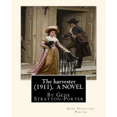 The harvester(1911), By Gene Stratton-Porter A NOVEL