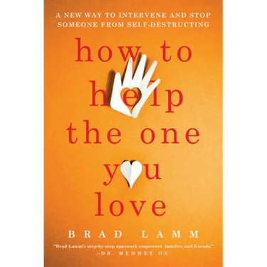 How to Help the One You Love: A New Way to Intervene and Stop Someone from Self-Destructing