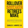 Rollover Mistakes Retirees Make: Eight Things You Need to Know Before You Roll Over Your 401(k)