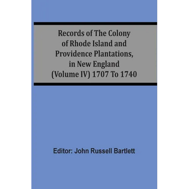 Records Of The Colony Of Rhode Island And Providence Plantations, In New England (Volume Iv) 1707 To 1740