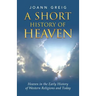 A Short History of Heaven: Heaven in the Early History of Western Religions and Today