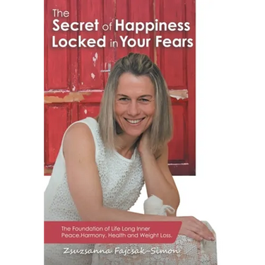 The Secret of Happiness Locked in Your Fears: The Foundation of Life Long Inner Peace, Harmony, Health and Weight Loss.