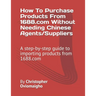 How To Purchase Products From 1688.com Without Needing Chinese Agents/Suppliers: A step-by-step guide to importing products from 1688.com