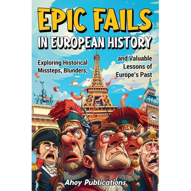 Epic Fails in European History: Exploring Historical Missteps, Blunders, and Valuable Lessons of Europe's Past