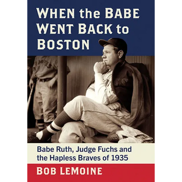 When the Babe Went Back to Boston: Babe Ruth, Judge Fuchs and the Hapless Braves of 1935