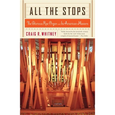 All the Stops: The Glorious Pipe Organ and Its American Masters