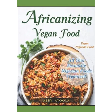 Africanizing Vegan Food: All Your Favourite Nigerian Foods Veganized.