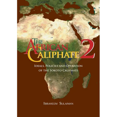 The African Caliphate 2: Ideals, Policies and Operation of the Sokoto Caliphate