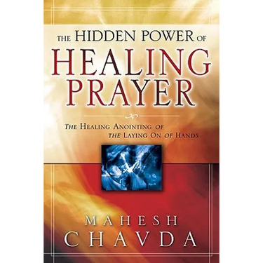 The Hidden Power of Healing Prayer: The Healing Anointing of the Laying on of Hands