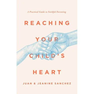 Reaching Your Child's Heart: A Practical Guide to Faithful Parenting